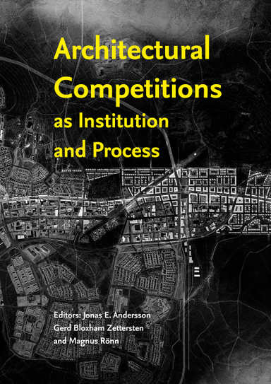 Architectural Competitions as Institution and Process; Jonas E. Andersson, Gerd Bloxham Zettersten, Magnus Rönn; 2016