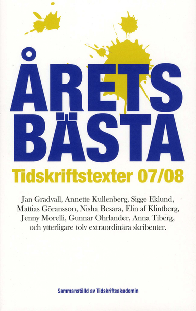 Årets bästa tidskriftstexter 07/08; Gunnar Ohrlander, Nisha Besara, Johan Hakelius, Tomas Hemstad, Daniel Poohl, Birgitta Ohlsson, Mattias Göransson, Mats Ottosson, Jenny Morelli, Martin Martos Nilsson, Celia B Dackenberg, Sverker Tirén, Anna Tiberg, Elin af Klintberg, Sigge Eklund, Wiveca Staffanius Höglund, Jan Gradvall, Barbro Wallgren Hemlin, Annette Kullenberg, Ulf Thorgren, Daniel Kärrman; 2008