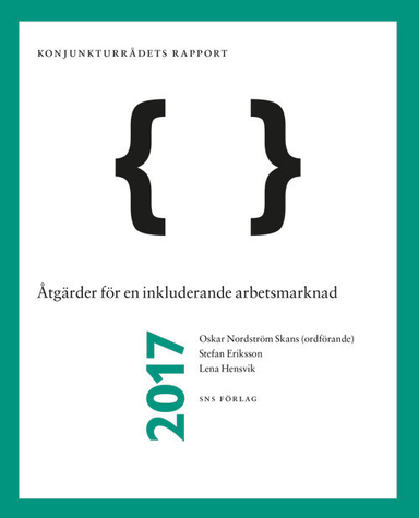 Åtgärder för en inkluderande arbetsmarknad : Konjunkturrådets rapport 2017; Oskar Nordström Skans, Stefan Eriksson, Lena Hensvik; 2017