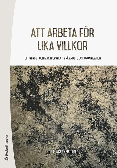 Att arbeta för lika villkor : ett genus- och maktperspektiv på arbete och organisation; Britt-Inger Keisu, Lena Abrahamsson, Björn Ahlström, Susanne Andersson, Ann Bergman, Sofia Björk, Maria Carbin, Ulla Eriksson-Zetterquist, Anna Fogelberg Eriksson, Tina Forsberg, Nils Hallén, Annika Härenstam, Staffan Ingmanson, Elin Kvist, Paula Mulinari, Kristina Palm, Calle Rosengren, Minna Salminen-Karlsson, Ulrika Schmauch, Susanne Tafvelin, Mattias Wahlström; 2020