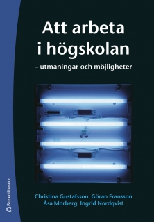 Att arbeta i högskolan : utmaningar och möjligheter; Christina Gustafsson, Göran Fransson, Åsa Morberg, Ingrid Nordqvist; 2006