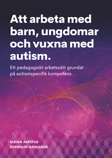 Att arbeta med barn, ungdomar och vuxna med autism : ett pedagogiskt arbetssätt grundat på autismspecifik kompetens; Ulrika Aspeflo, SvenOlof Dahlgren; 2018