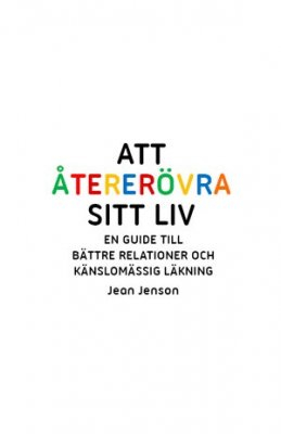 Att återerövra sitt liv : en guide till bättre relationer och känslomässig läkning; Jean Jenson; 2010