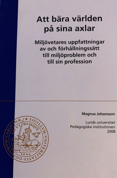 Att bära världen på sina axlar: miljövetares uppfattningar av och förhållsningssätt till miljöproblem och till sin profession; Magnus Johansson; 2008