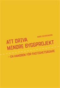 Att driva mindre byggprojekt : en handbok för fastighetsägare; Hans Severinson; 2015