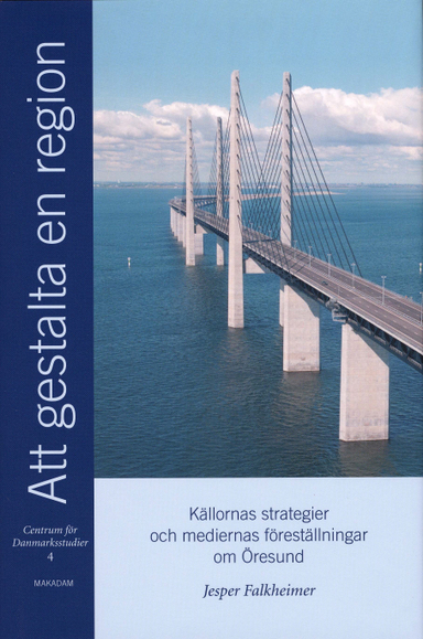 Att gestalta en region : källornas strategier och mediernas föreställningar om Öresund; Jesper Falkheimer, Centrum för Danmarksstudier; 2004