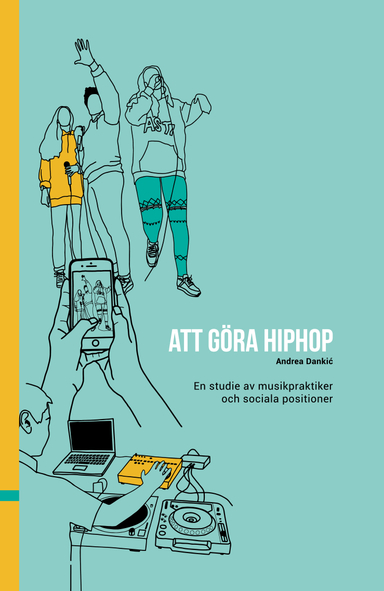 Att göra hiphop : en studie av musikpraktiker och sociala positioner; Andrea Dankic; 2019