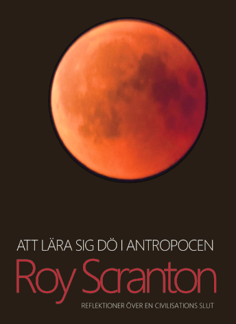 Att lära sig dö i antropocen : reflektioner över en civilisations slut; Roy Scranton; 2019