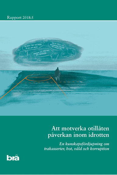 Att motverka otillåten påverkan inom idrotten : en kunskapsfördjupning om trakasserier, hot, våld och korruption; Brottsförebyggande rådet/Brå,; 2018