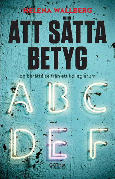 Att sätta betyg : en berättelse från ett kollegierum; Helena Wallberg; 2017