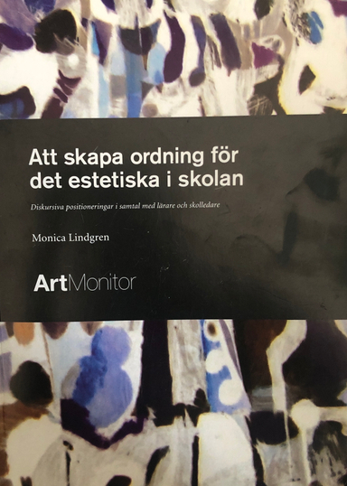 Att skapa ordning för det estetiska i skolan : diskursiva positioneringar i samtal med lärare och skolledare; Monica Lindgren; 2006