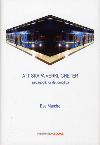 Att skapa verkligheter: pedagogik för det omöjliga; Eve Mandre; 2007