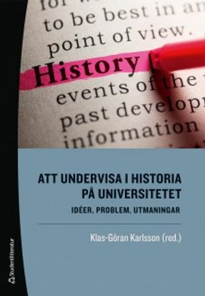 Att undervisa i historia på universitetet : idéer, problem, utmaningar; Klas-Göran Karlsson, Andrés Brink Pinto, Lovisa Brännstedt, Martin Ericsson, Maria Karlsson, David Larsson Heidenblad, Anna Nilsson Hammar, Helén Persson, Henrik Rosengren, Eva Helen Ulvros, Anna Wallette, Ulf Zander; 2018