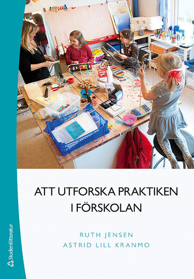 Att utforska praktiken i förskolan; Ruth Jensen, Astrid Lill Kranmo; 2016