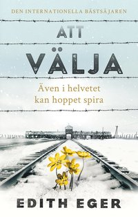 Att välja : även i helvetet kan hoppet spira; Edith Eger; 2020