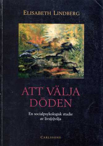 Att välja döden: en socialpsykologisk studie av livs(o)vilja; Elisabeth Lindberg; 1998