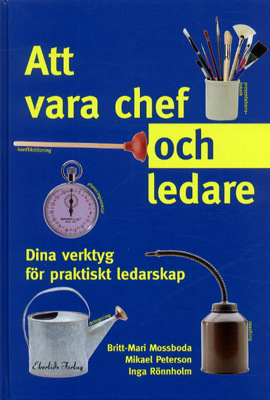 Att vara chef och ledare : dina verktyg för praktiskt ledarskap; Britt-Mari Mossboda; 2003