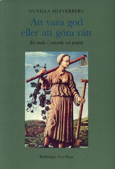 Att vara god eller att göra rätt - En studie i yrkesetik och praktik; Gunilla Silfverberg; 1996