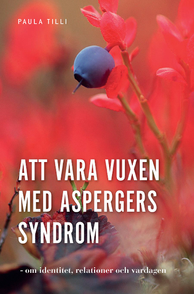 Att vara vuxen med Aspergers syndrom : om identitet, relationer och vardagen; Paula Tilli; 2015