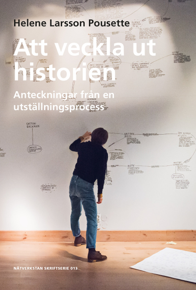 Att veckla ut historien - Anteckningar från en utställningsprocess; Helene Larsson Pousette; 2021