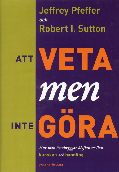 Att veta men inte göra - Hur man överbryggar klyftan mellan kunskap och han; Jeffrey Pfeffer; 2001