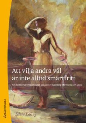 Att vilja andra väl är inte alltid smärtfritt : att motverka kränkningar och diskriminering i förskola och skola; Silvia Edling; 2012