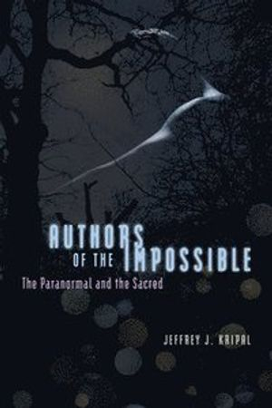 Authors of the Impossible; Jeffrey J Kripal; 2011