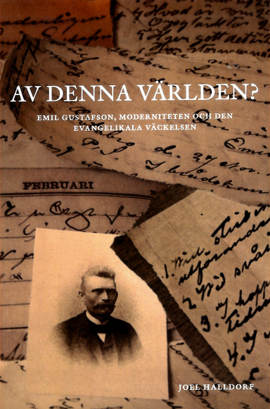 Av denna världen? : Emil Gustafson, moderniteten och den evangelikala väckelsen; Joel Halldorf; 2012