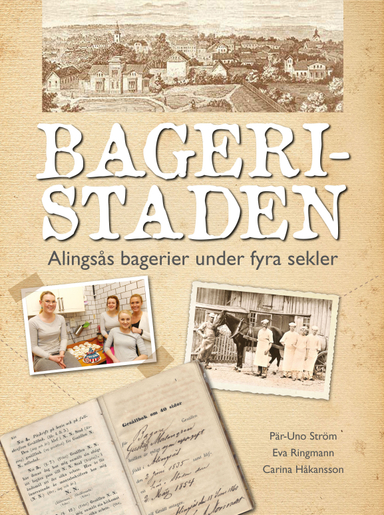 Bageristaden : Alingsås bagerier under fyra sekler; Pär-Uno Ström, Carina Håkansson; 2015