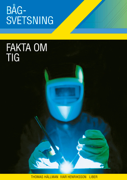 Bågsvetsning Fakta om TIG; Ivar Henriksson, Thomas Hällman; 2005