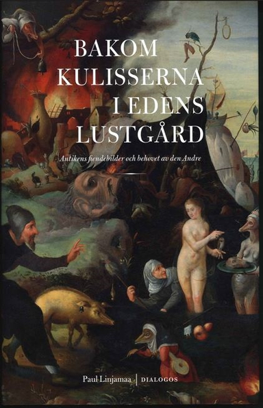 Bakom kulisserna i Edens lustgård : antikens fiendebilder och behovet av den Andre; Paul Linjamaa; 2023