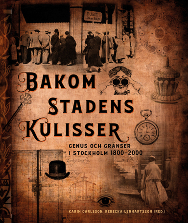 Bakom stadens kulisser : genus och gränser i Stockholm 1800-2000; Karin Carlsson, Rebecka Lennartsson, Ulrika Torell, Thomas Wimark, Orsi Husz, Klara Arnberg; 2021