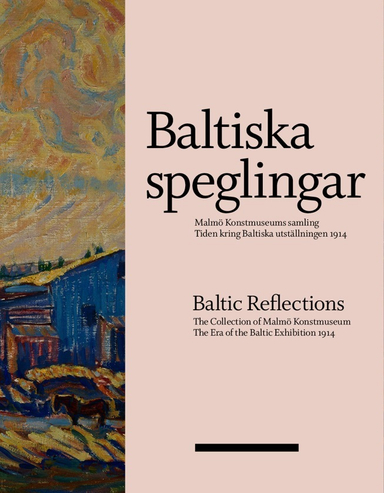 Baltiska speglingar : Malmö Konstmuseums samling - Tiden kring Baltiska utställningen 1914 / Baltic reflections : the collection of Malmö Konstmuseum - The era of the Baltic Exhibition 1914; Martin Sundberg, Cecilia Widenheim, Andreas Nilsson, Matilda Thulin, Matso Pamucina, Ulrika af Wetterstedt, Lina Ålenius; 2014