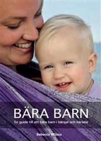 Bära barn : En guide till att bära barn i bärsjal och bärsele; Rebecca Wilms; 2016