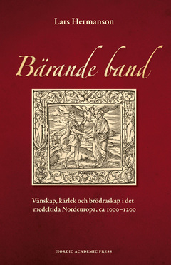 Bärande band : vänskap, kärlek och brödraskap i det medeltida Nordeuropa, ca 1000-1200; Lars Hermanson; 2015