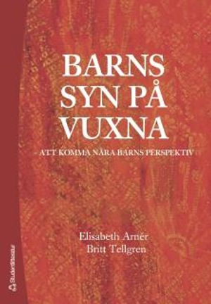 Barns syn på vuxna : att komma nära barns perspektiv; Elisabeth Arnér, Britt Tellgren; 2006