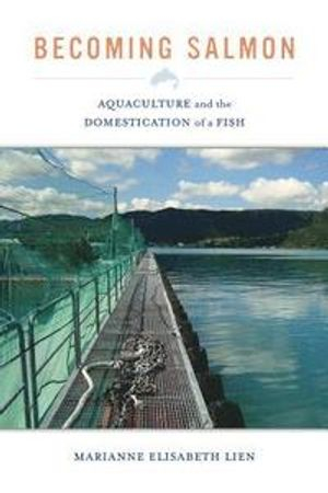 Becoming salmon : aquaculture and the domestication of a fish; Marianne E. Lien; 2015