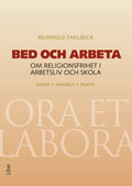 Bed och arbeta : om religionsfrihet i arbetsliv och skola; Reinhold Fahlbeck; 2011