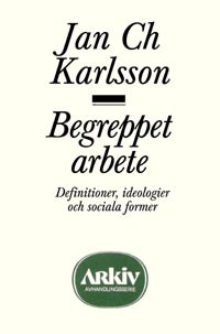 Begreppet arbete : definitioner, ideologier och sociala former; Jan Ch. Karlsson; 1999