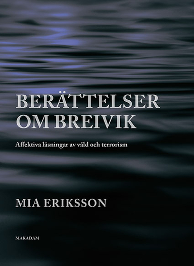 Berättelser om Breivik. Affektiva läsningar av våld och terrorism; Mia Eriksson; 2016