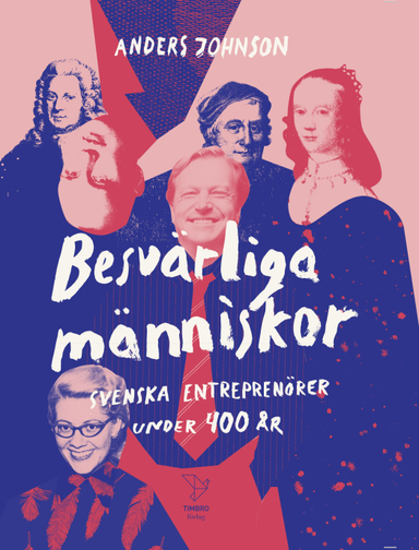 Besvärliga människor : Svenska entreprenörer under 400 år; Anders Johnson; 2018