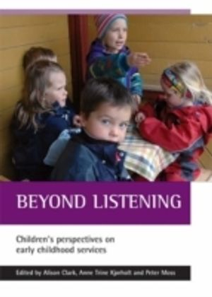 Beyond listening : children's perspectives on early childhood services; Alison Clark, Anne Trine Kjørholt, Peter Moss; 2005