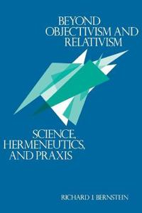 Beyond Objectivism and Relativism; Richard J Bernstein; 1983