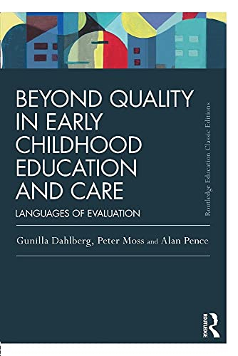 Beyond Quality in Early Childhood Education and Care; Gunilla Dahlberg, Peter Moss, Alan Pence; 2013