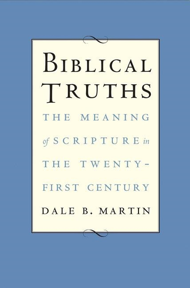 Biblical truths - the meaning of scripture in the twenty-first century; Dale B. Martin; 2017