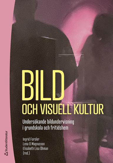 Bild och visuell kultur : undersökande bildundervisning i grundskola och fritidshem; Ingrid Forsler, Lena O. Magnusson, Kerstin Ahlberg, Åsa Arketeg, Eva-Lena Forslind, Michael Forsman, Annika Hellman, Dan Tommi Hildén, Stefan Hrastinski, Margaretha Häggström, Sofia Häggström, Elisabeth Jonsved, Elin Jönsson, Tarja Karlsson Häikiö, Ulla Lind, Rebecka Nordström Graf, Ann-Louise Sandahl; 2024