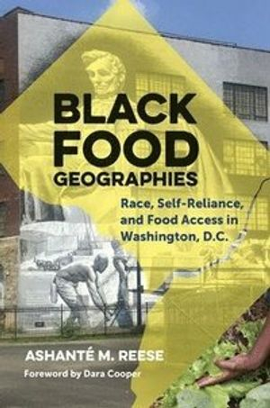 Black food geographies : race, self-reliance, and food access in Washington, D.C; Ashanté M. Reese; 2019