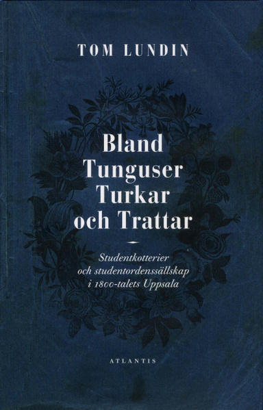 Bland Tunguser, Turkar och Trattar : studentkotterier och studentordenssällskap; Tom Lundin; 2010