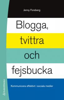 Blogga, tvittra och fejsbucka - Kommunicera effektivt i sociala medier; Jenny Forsberg; 2013