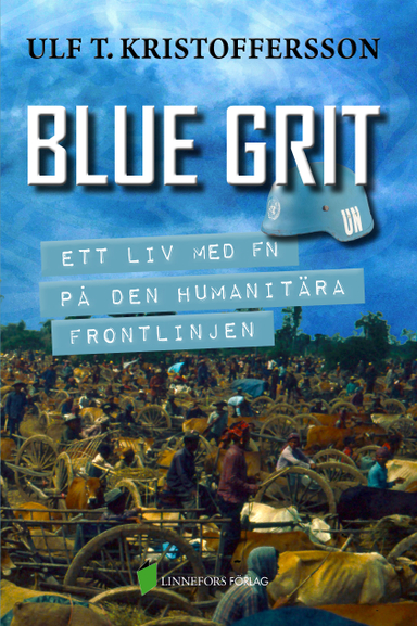 Blue grit : ett liv med FN på den humanitära frontlinjen; Ulf T. Kristoffersson; 2017